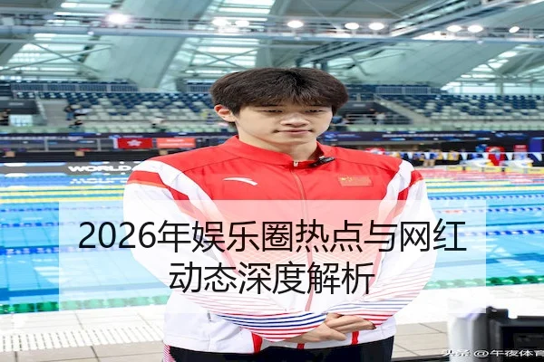 2026年娱乐圈热点与网红动态深度解析